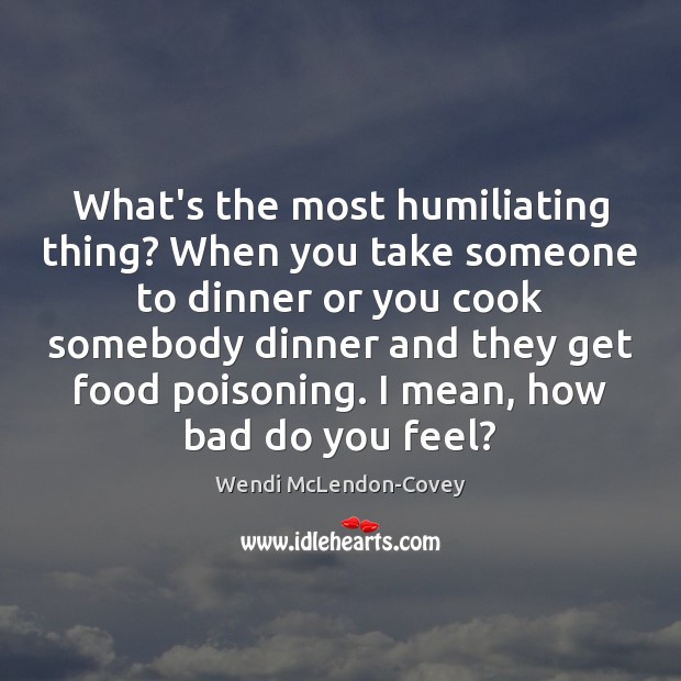 What’s the most humiliating thing? When you take someone to dinner or Wendi McLendon-Covey Picture Quote