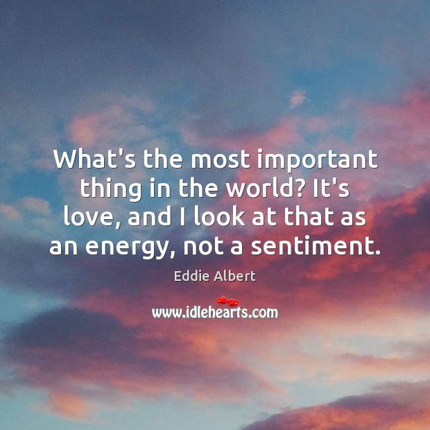 What’s the most important thing in the world? It’s love, and I Eddie Albert Picture Quote