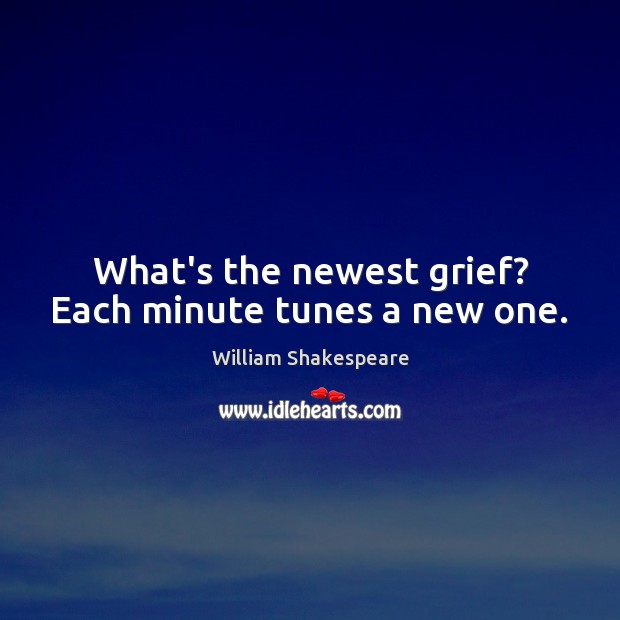 What’s the newest grief? Each minute tunes a new one. William Shakespeare Picture Quote