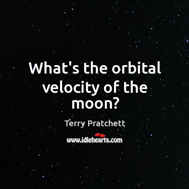 What’s the orbital velocity of the moon? Terry Pratchett Picture Quote