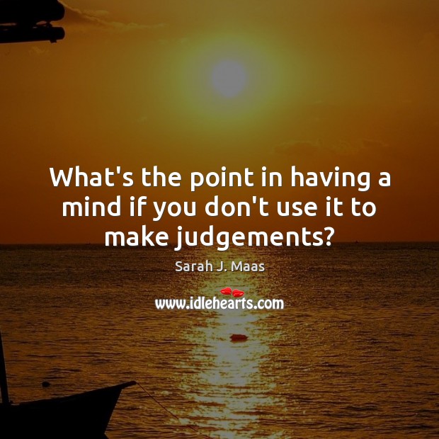 What’s the point in having a mind if you don’t use it to make judgements? Sarah J. Maas Picture Quote
