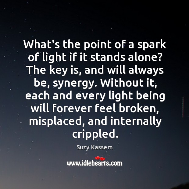 What’s the point of a spark of light if it stands alone? Suzy Kassem Picture Quote