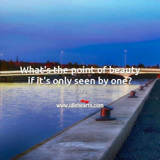 What’s the point of beauty if it’s only seen by one? Tablo Picture Quote