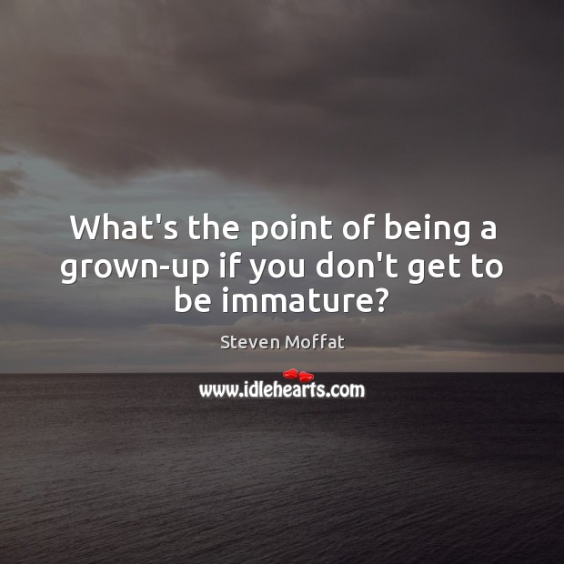 What’s the point of being a grown-up if you don’t get to be immature? Steven Moffat Picture Quote