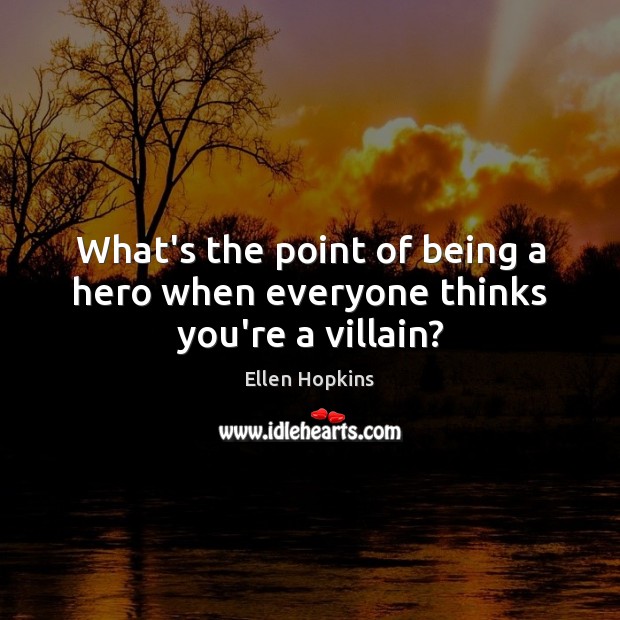 What’s the point of being a hero when everyone thinks you’re a villain? Ellen Hopkins Picture Quote