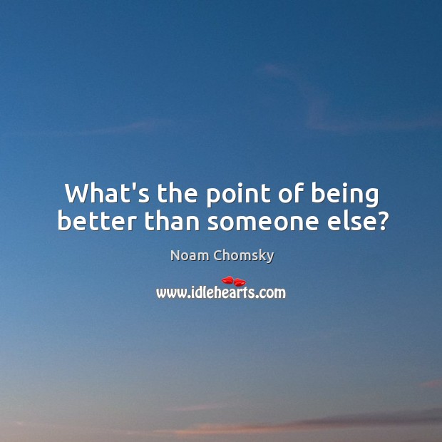 What’s the point of being better than someone else? Noam Chomsky Picture Quote