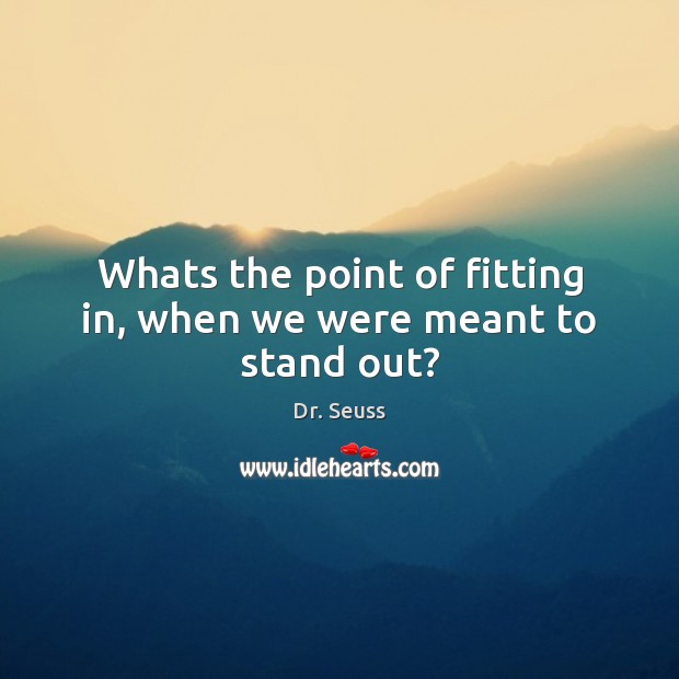 Whats the point of fitting in, when we were meant to stand out? Dr. Seuss Picture Quote