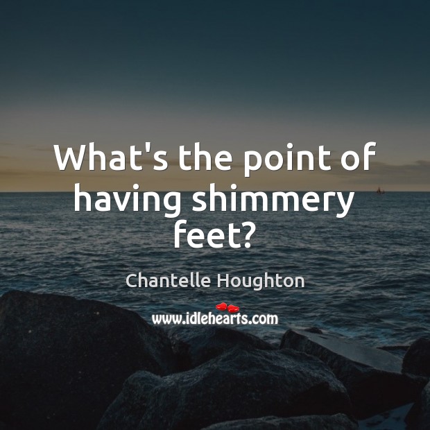 What’s the point of having shimmery feet? Chantelle Houghton Picture Quote
