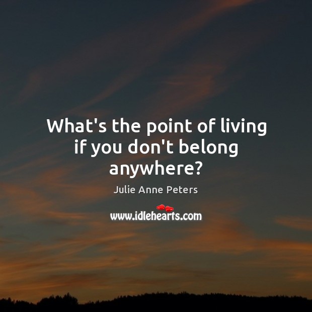What’s the point of living if you don’t belong anywhere? Julie Anne Peters Picture Quote