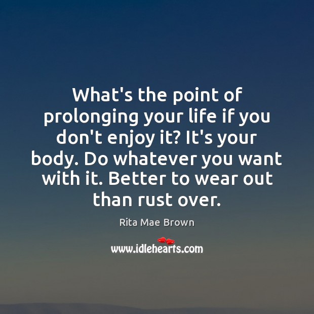 What’s the point of prolonging your life if you don’t enjoy it? Rita Mae Brown Picture Quote