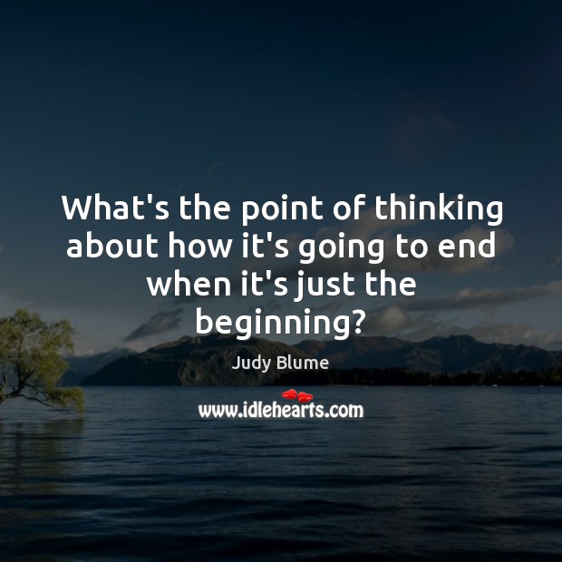 What’s the point of thinking about how it’s going to end when it’s just the beginning? Image