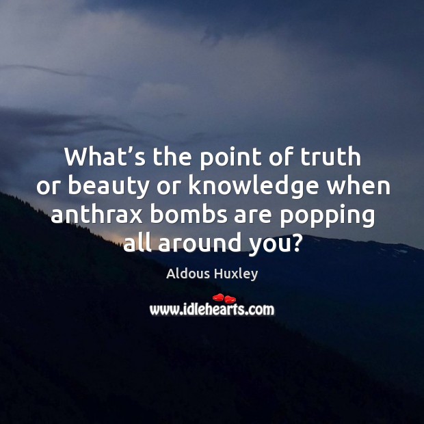 What’s the point of truth or beauty or knowledge when anthrax Aldous Huxley Picture Quote