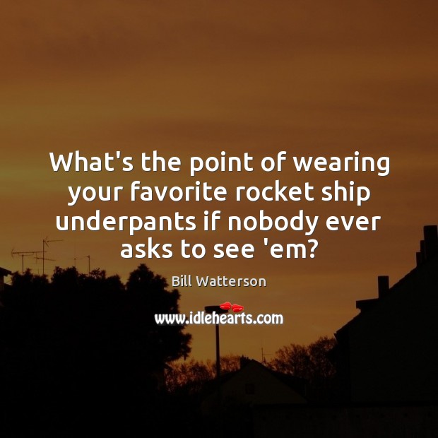 What’s the point of wearing your favorite rocket ship underpants if nobody Bill Watterson Picture Quote