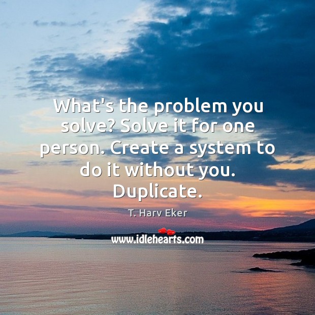 What’s the problem you solve? Solve it for one person. Create a Image