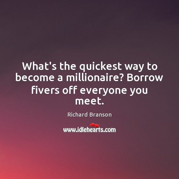 What’s the quickest way to become a millionaire? Borrow fivers off everyone you meet. Richard Branson Picture Quote