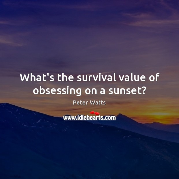 What’s the survival value of obsessing on a sunset? Peter Watts Picture Quote