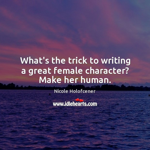 What’s the trick to writing a great female character? Make her human. Image