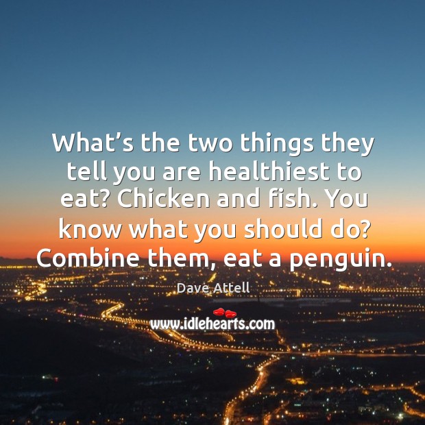 What’s the two things they tell you are healthiest to eat? chicken and fish. Dave Attell Picture Quote