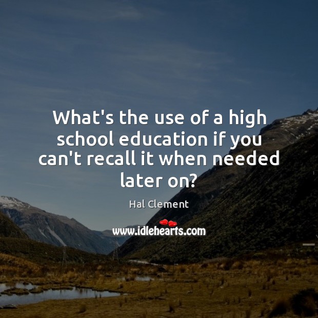 What’s the use of a high school education if you can’t recall it when needed later on? Hal Clement Picture Quote