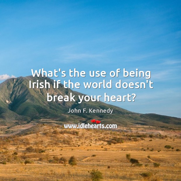 What’s the use of being Irish if the world doesn’t break your heart? Image