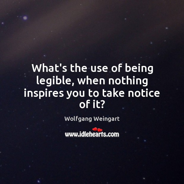What’s the use of being legible, when nothing inspires you to take notice of it? Wolfgang Weingart Picture Quote