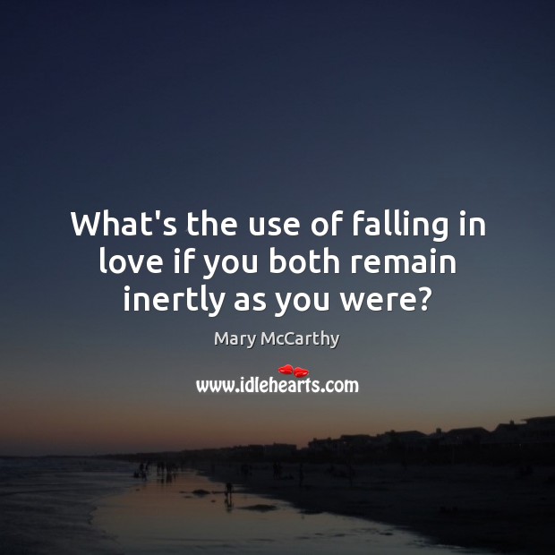 What’s the use of falling in love if you both remain inertly as you were? Mary McCarthy Picture Quote