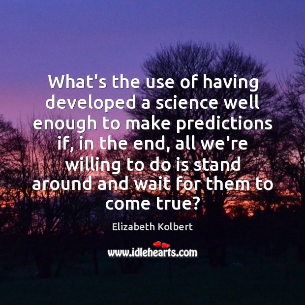 What’s the use of having developed a science well enough to make Elizabeth Kolbert Picture Quote