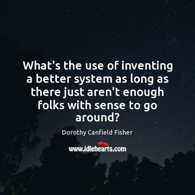 What’s the use of inventing a better system as long as there Dorothy Canfield Fisher Picture Quote