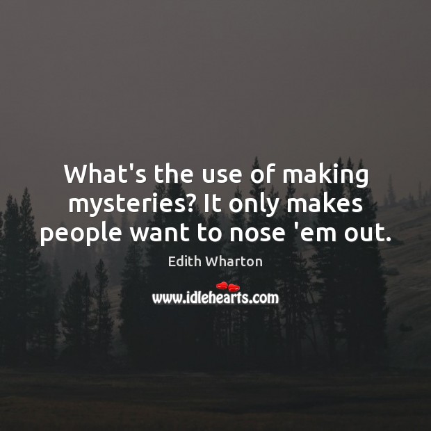 What’s the use of making mysteries? It only makes people want to nose ’em out. Edith Wharton Picture Quote