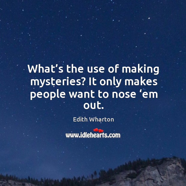 What’s the use of making mysteries? it only makes people want to nose ‘em out. Edith Wharton Picture Quote