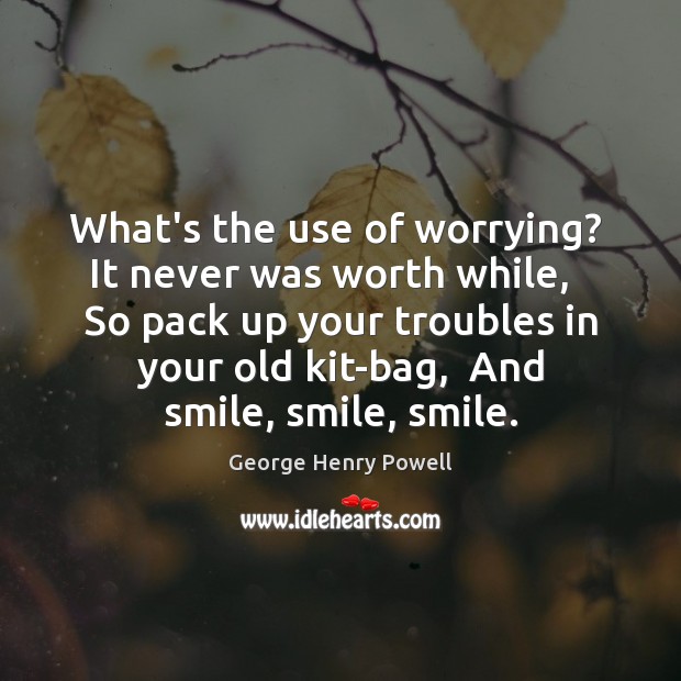 What’s the use of worrying?  It never was worth while,   So pack George Henry Powell Picture Quote