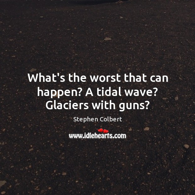 What’s the worst that can happen? A tidal wave? Glaciers with guns? Image