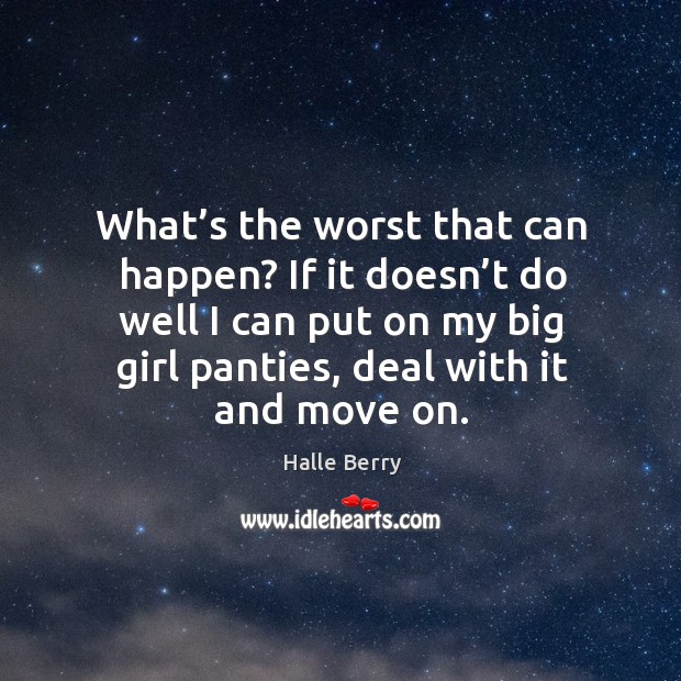 What’s the worst that can happen? if it doesn’t do well I can put on my big girl panties, deal with it and move on. Halle Berry Picture Quote