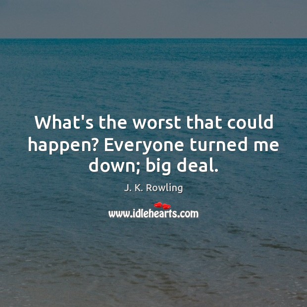 What’s the worst that could happen? Everyone turned me down; big deal. J. K. Rowling Picture Quote