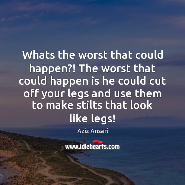 Whats the worst that could happen?! The worst that could happen is Aziz Ansari Picture Quote