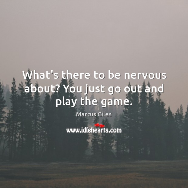 What’s there to be nervous about? You just go out and play the game. Marcus Giles Picture Quote
