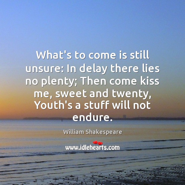 What’s to come is still unsure: In delay there lies no plenty; William Shakespeare Picture Quote