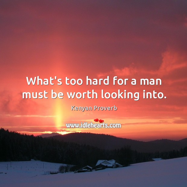 What’s too hard for a man must be worth looking into. Image