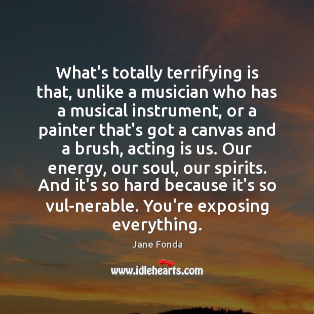 What’s totally terrifying is that, unlike a musician who has a musical Jane Fonda Picture Quote