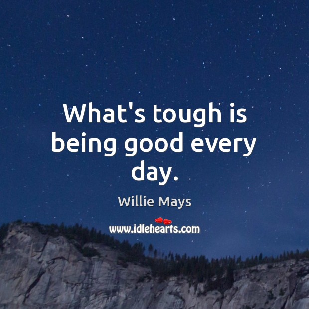 What’s tough is being good every day. Willie Mays Picture Quote