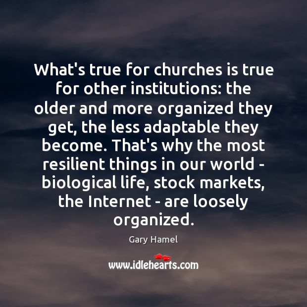 What’s true for churches is true for other institutions: the older and Gary Hamel Picture Quote