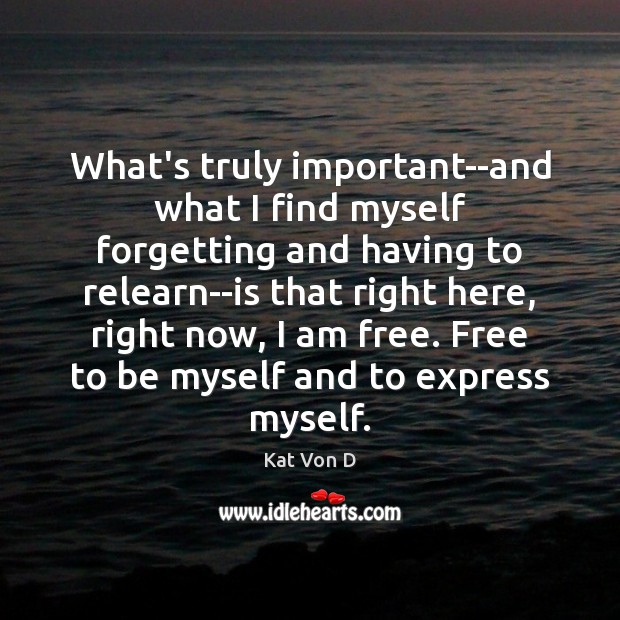 What’s truly important–and what I find myself forgetting and having to relearn–is Kat Von D Picture Quote