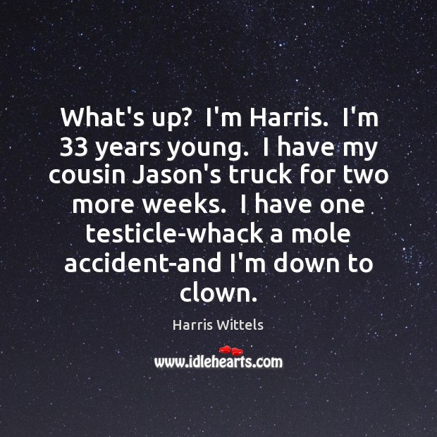 What’s up?  I’m Harris.  I’m 33 years young.  I have my cousin Jason’s Harris Wittels Picture Quote