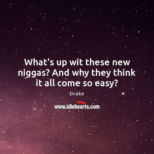 What’s up wit these new niggas? And why they think it all come so easy? Drake Picture Quote