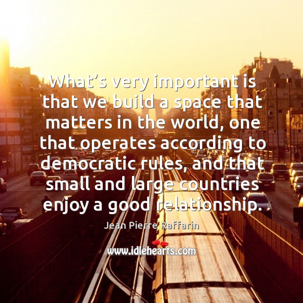 What’s very important is that we build a space that matters in the world Jean Pierre Raffarin Picture Quote