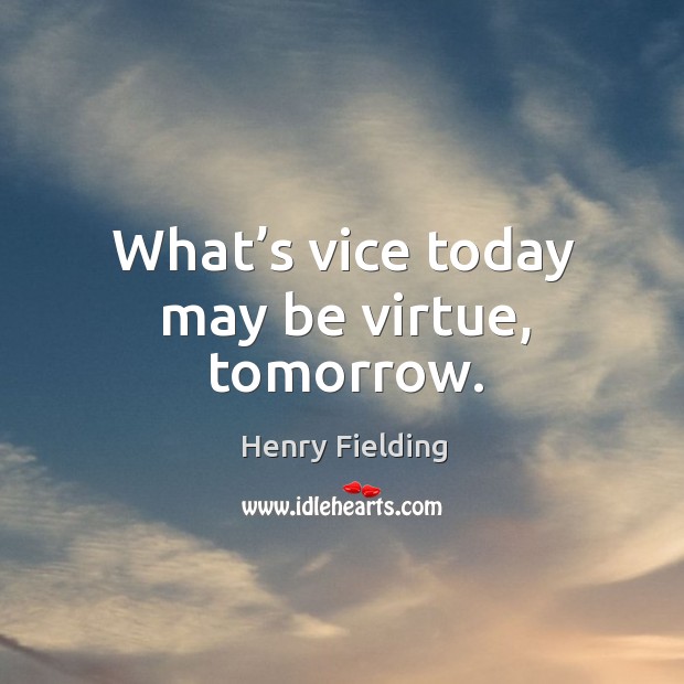 What’s vice today may be virtue, tomorrow. Henry Fielding Picture Quote