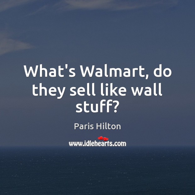 What’s Walmart, do they sell like wall stuff? Paris Hilton Picture Quote