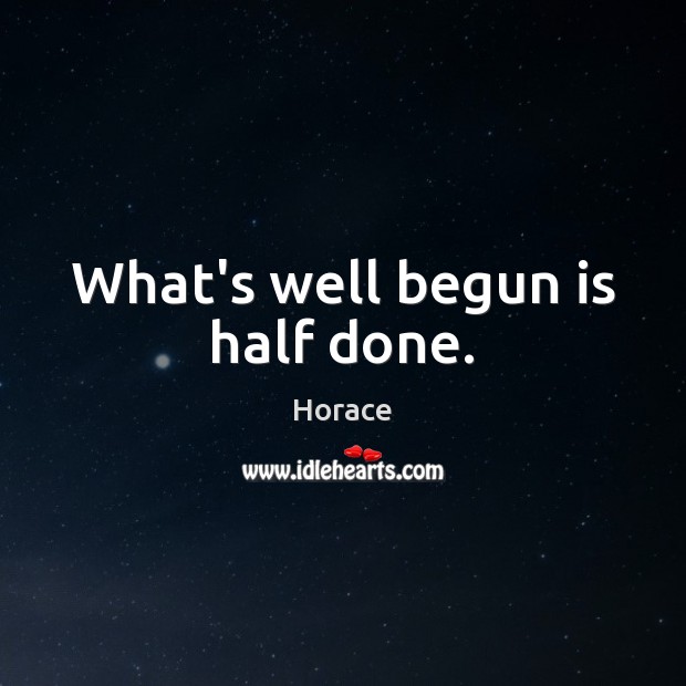 What’s well begun is half done. Horace Picture Quote