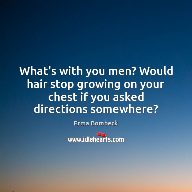 What’s with you men? Would hair stop growing on your chest if Erma Bombeck Picture Quote