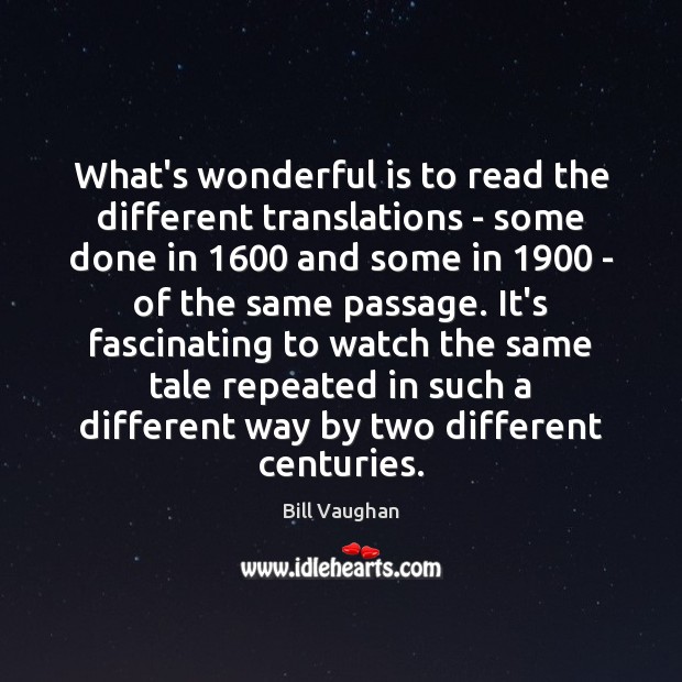 What’s wonderful is to read the different translations – some done in 1600 Bill Vaughan Picture Quote